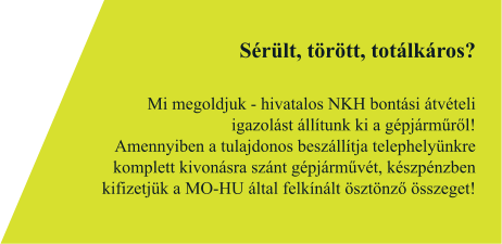 Sérült, törött, totálkáros?  Mi megoldjuk - hivatalos NKH bontási átvételi igazolást állítunk ki a gépjárműről!  Amennyiben a tulajdonos beszállítja telephelyünkre komplett kivonásra szánt gépjárművét, készpénzben kifizetjük a MO-HU által felkínált ösztönző összeget!