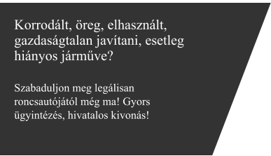 Korrodált, öreg, elhasznált, gazdaságtalan javítani, esetleg hiányos járműve?  Szabaduljon meg legálisan roncsautójától még ma! Gyors ügyintézés, hivatalos kivonás!